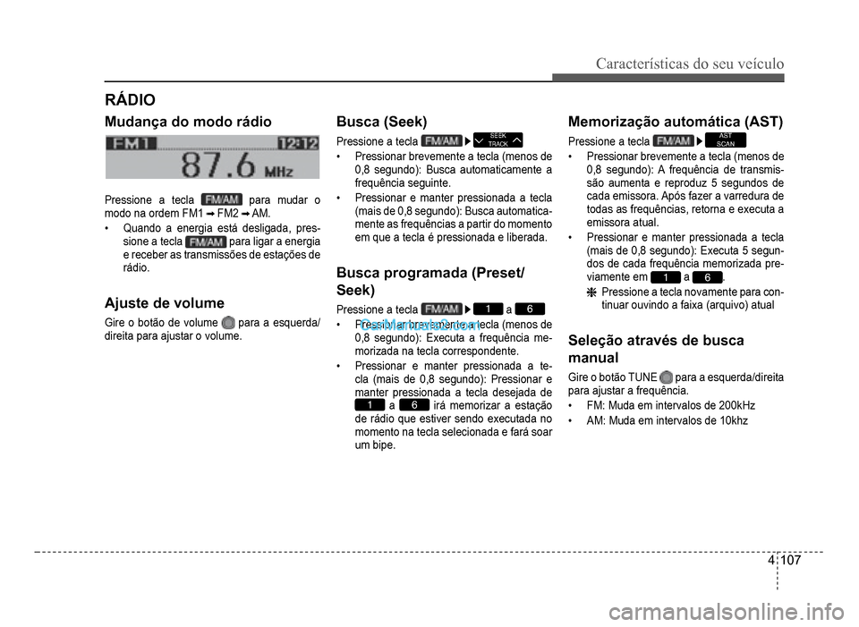 Hyundai HB20 2012  Manual do proprietário (in Portuguese) Características do seu veículo 
4-107
RÁDIO
Mudança do modo rádio
Pressione a tecla  para mudar o
m
odo na ordem FM1 FM2  AM.
�‡Quando a energia está desligada, pres-
sione a tecla para ligar 