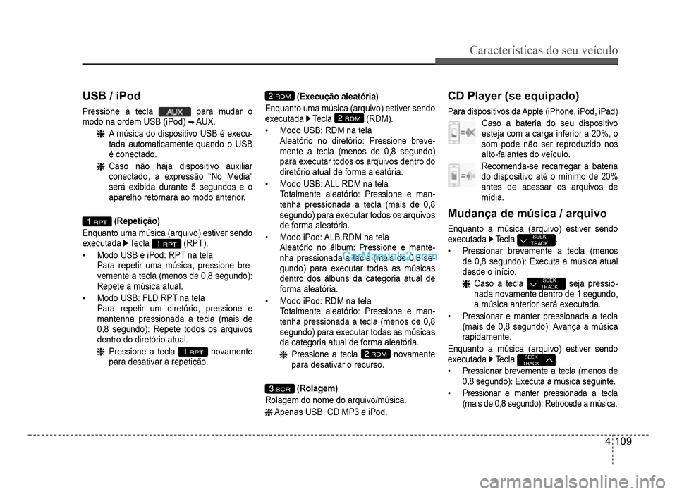 Hyundai HB20 2012  Manual do proprietário (in Portuguese) Características do seu veículo 
4-109
CD Player (se equipado)
Para dispositivos da Apple (iPhone, iPod, iPad)
Caso a bateria do seu dispositivo 
esteja com a carga in
ferior a 20%, o 
som pode não 