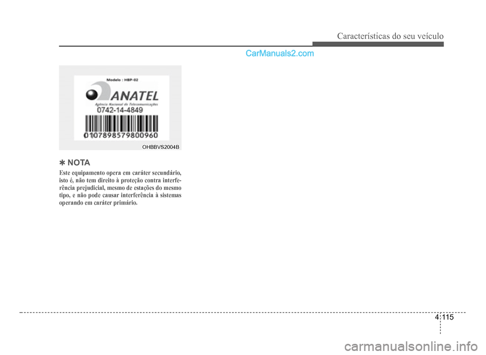 Hyundai HB20 2012  Manual do proprietário (in Portuguese) Características do seu veículo 
4-115
OHBBVS2004BOHBBVS2004B
�4NOTA
Este equipamento opera em caráter secundário, 
isto é, não tem direito à proteção contra interfe-
rência prejudicial, mesm