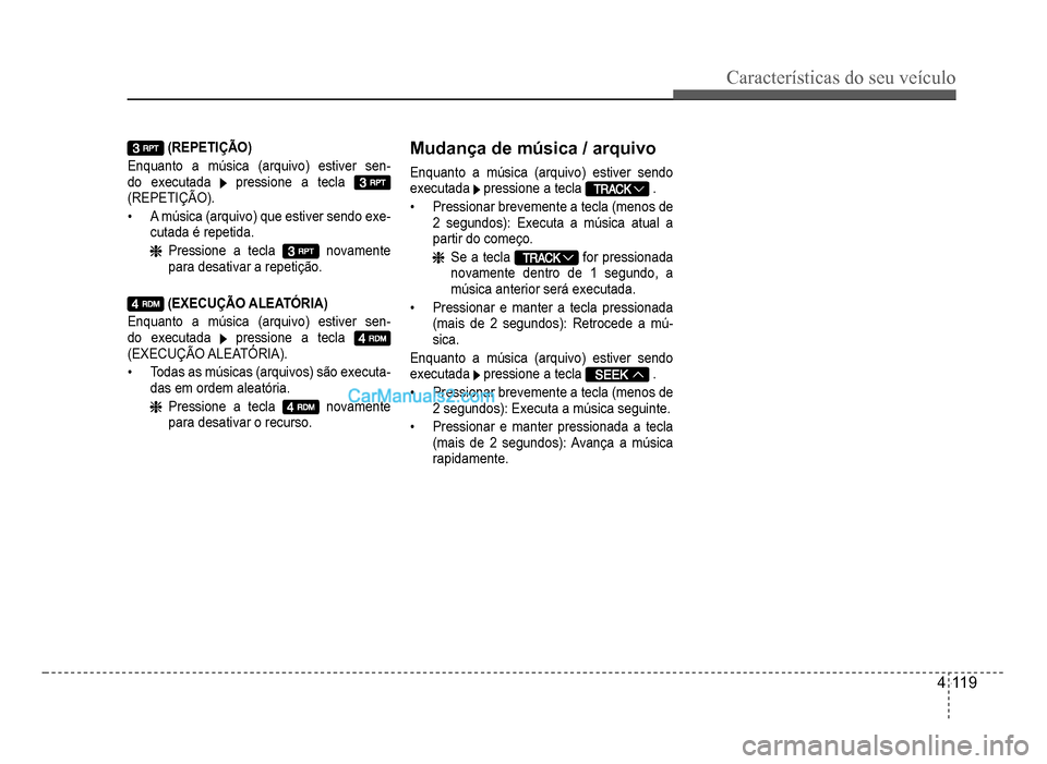 Hyundai HB20 2012  Manual do proprietário (in Portuguese) Características do seu veículo 
4-119
(REPETIÇÃO)
Enquanto a música (arquivo) estiver sen
-do executada pressione a tecla(REPETIÇÃO).
�‡A música (arquivo) que estiver sendo exe-
cutada é re