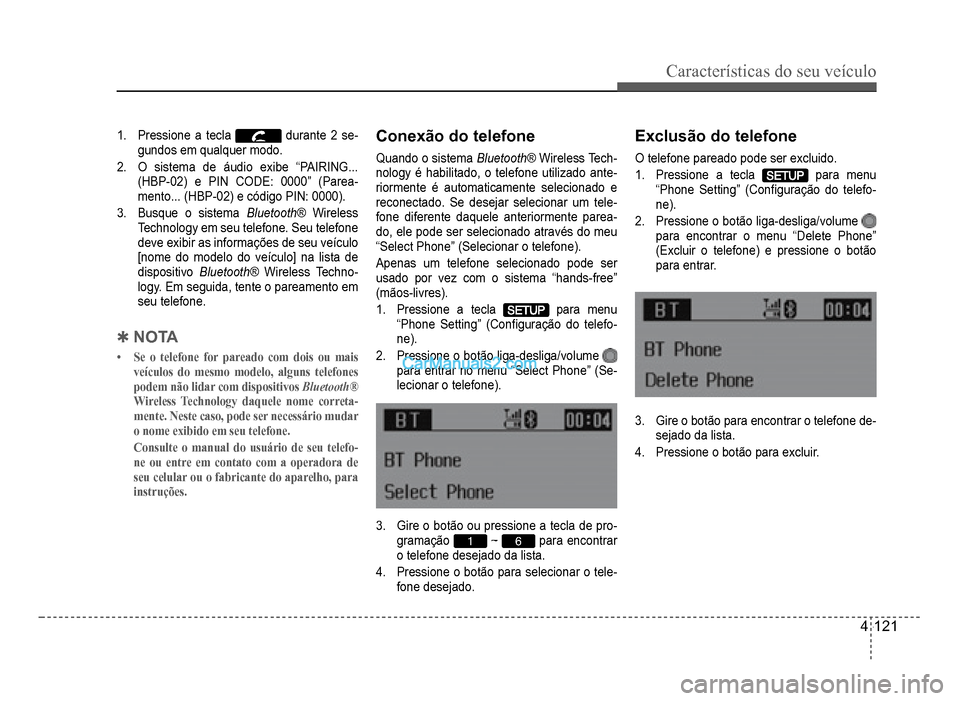 Hyundai HB20 2012  Manual do proprietário (in Portuguese) Características do seu veículo 
4-121
1. Pressione a tecla durante 2 se-gundos em qualquer modo.
2.  O sistema de áudio exibe “PAIRING... (HBP-02) e PIN CODE: 0000” (Parea-mento... (HBP-02) e c