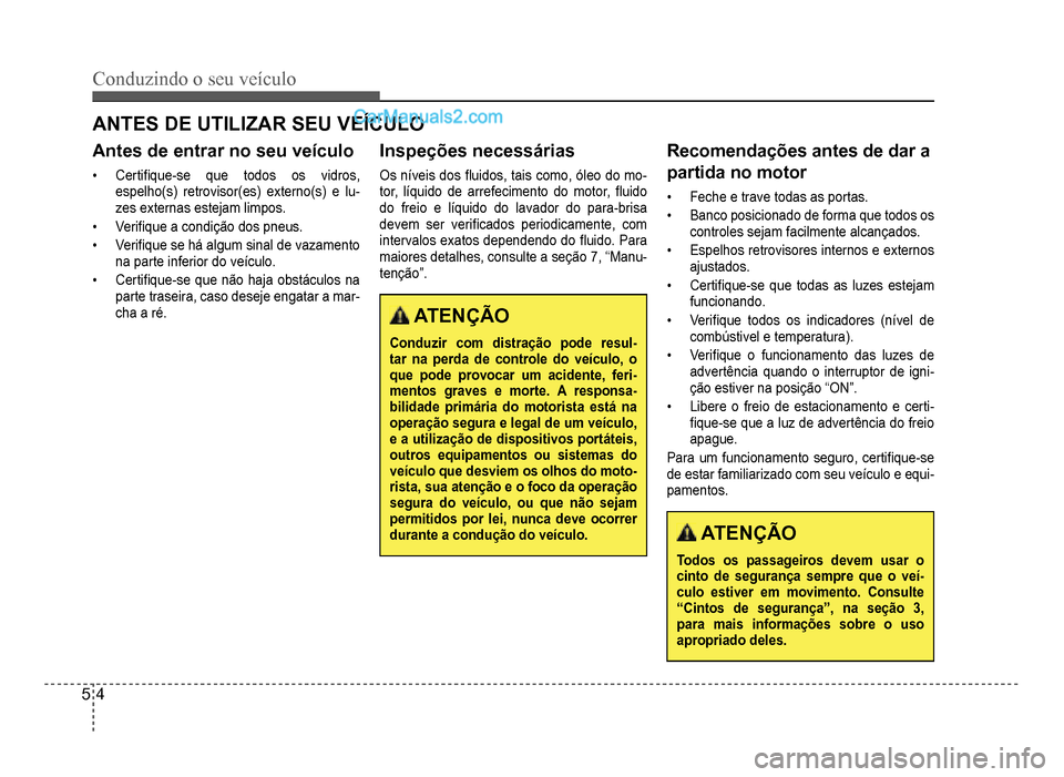 Hyundai HB20 2012  Manual do proprietário (in Portuguese) 5-4
Conduzindo o seu veículo
ANTES DE UTILIZAR SEU VEÍCULO
Antes de entrar no seu veículo
�‡Certi�À que-se que todos os vidros, 
espelho(s) retrovisor(es) externo(s) e lu-zes externas estejam li