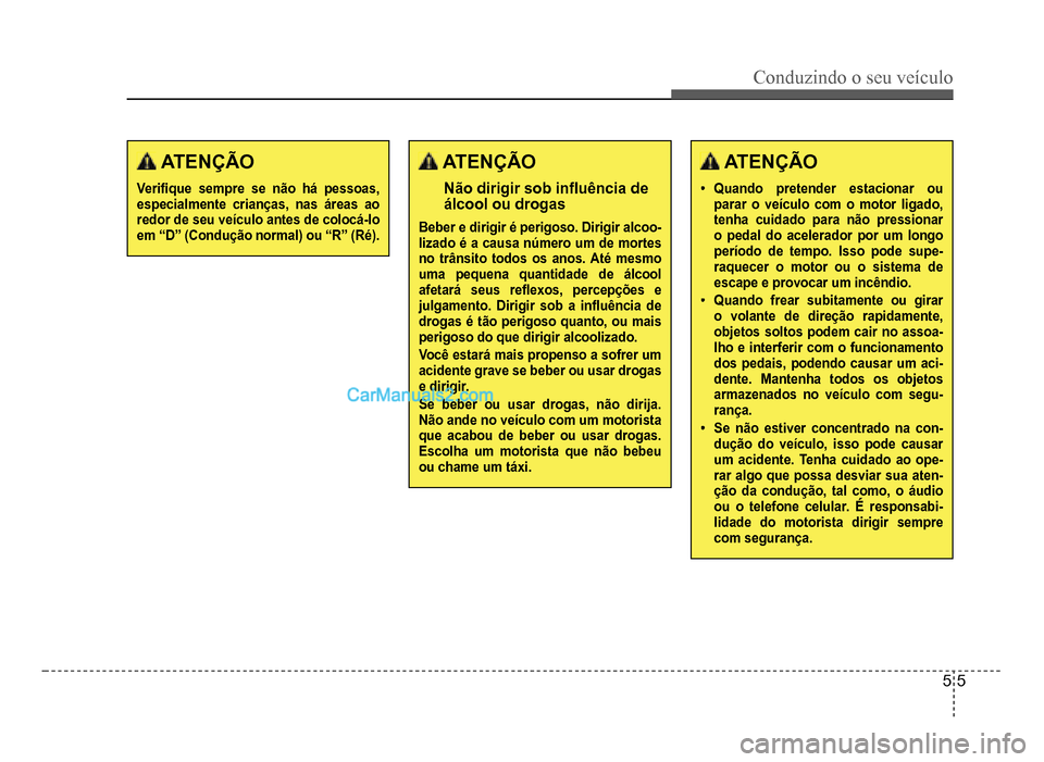 Hyundai HB20 2012  Manual do proprietário (in Portuguese) Conduzindo o seu veículo
5-5
 ATENÇÃO
Veri�À que sempre se não há pessoas, especialmente crianças, nas áreas ao redor de seu veículo antes de colocá-loem “D” (Condução normal) ou “R