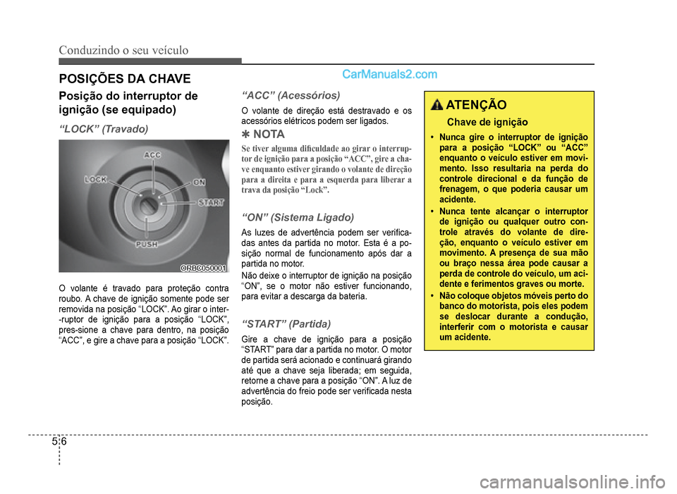 Hyundai HB20 2012  Manual do proprietário (in Portuguese) 5-6
Conduzindo o seu veículo
POSIÇÕES DA CHAVE
Posição do interruptor de
ignição (se equipado)
“LOCK” (Travado)
ORBC050001ORBC050001
O volante é travado para proteção contra roubo. A cha