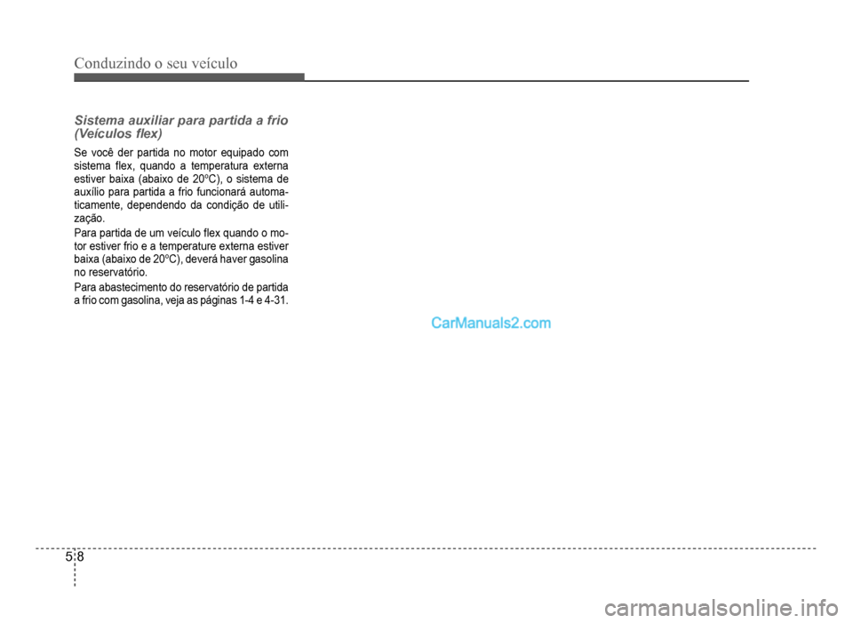 Hyundai HB20 2012  Manual do proprietário (in Portuguese) 5-8
Conduzindo o seu veículo
Sistema auxiliar para partida a frio 
(Veículos �Á ex)
Se você der partida no motor equipado com
sistema�Á ex, quando a temperatura externa
estiver baixa (abaixo de 2