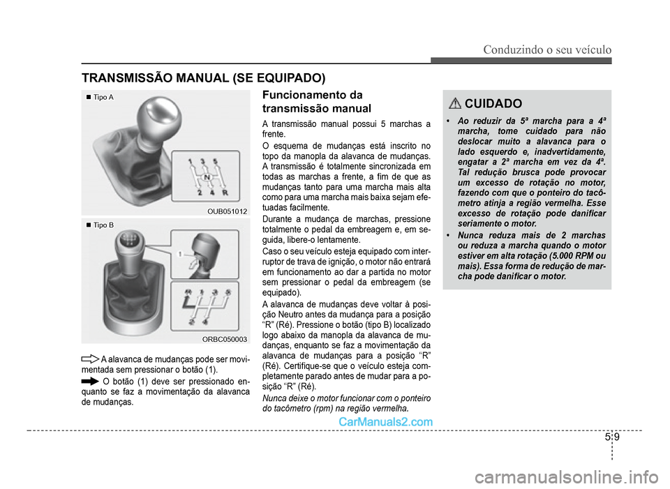 Hyundai HB20 2012  Manual do proprietário (in Portuguese) Conduzindo o seu veículo
5-9
TRANSMISSÃO MANUAL (SE EQUIPADO)
�„�„Tipo ATipo A
OUB051012OUB051012
�„�„Tipo BTipo B
ORBC050003ORBC050003
A alavanca de mudanças pode ser movi-mentada sem pres