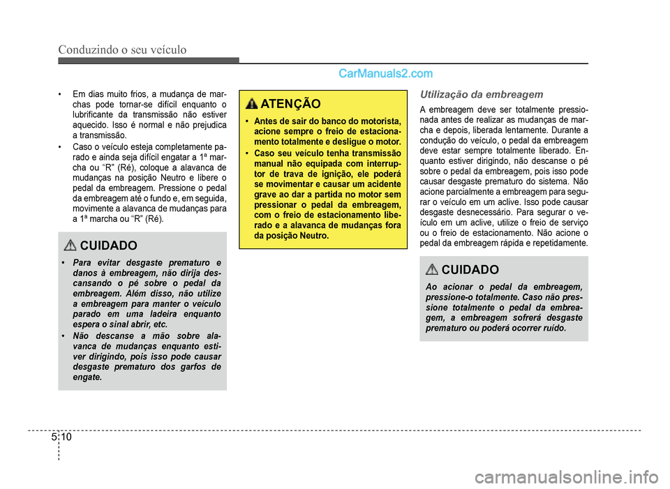 Hyundai HB20 2012  Manual do proprietário (in Portuguese) 5-10
Conduzindo o seu veículo
�‡Em dias muito frios, a mudança de mar-chas pode tornar-se difícil enquanto o lubri�À cante da transmissão não estiver
aquecido. Isso é normal e não prejudica
