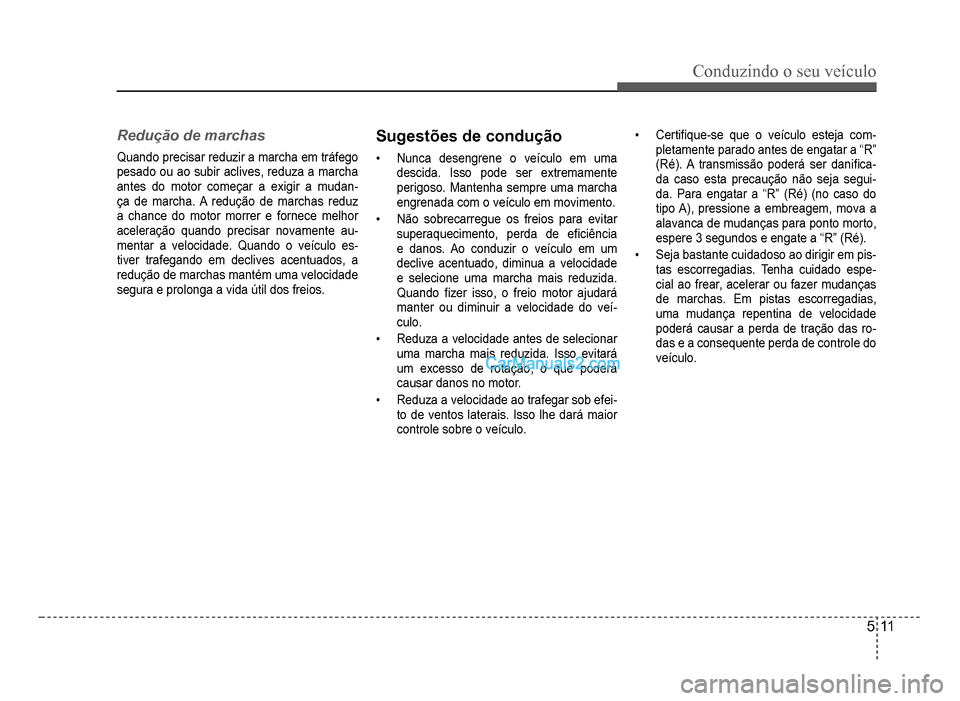 Hyundai HB20 2012  Manual do proprietário (in Portuguese) Conduzindo o seu veículo
5-11
Redução de marchas
Quando precisar reduzir a marcha em tráfego
pesado ou ao subir aclives, reduza a marcha
antes do motor começar a exigir a mudan
-ça de marcha. A 