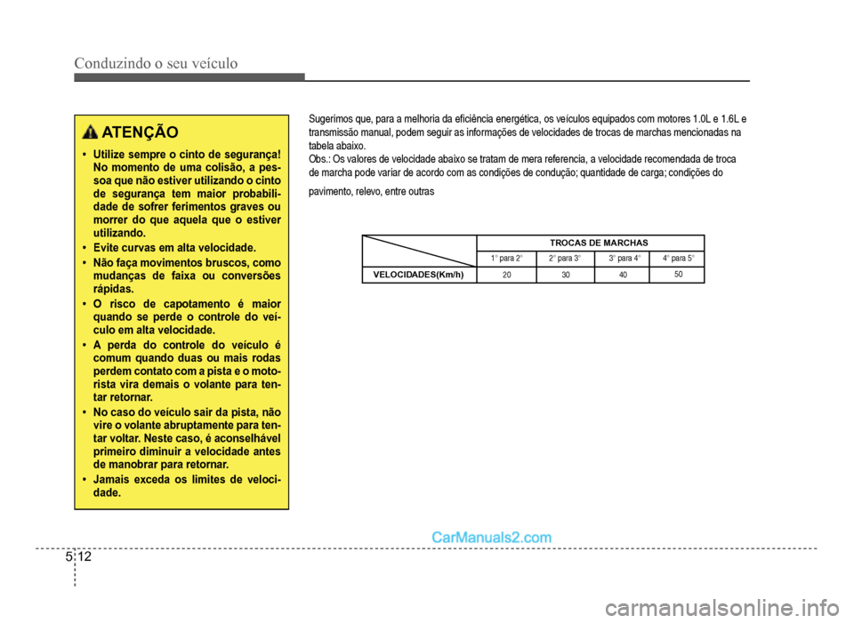 Hyundai HB20 2012  Manual do proprietário (in Portuguese) 5-12
Conduzindo o seu veículo
ATENÇÃO
�‡Utilize sempre o cinto de segurança!No momento de uma colisão, a pes-soa que não estiver utilizando o cinto de segurança tem maior probabili-
dade de s