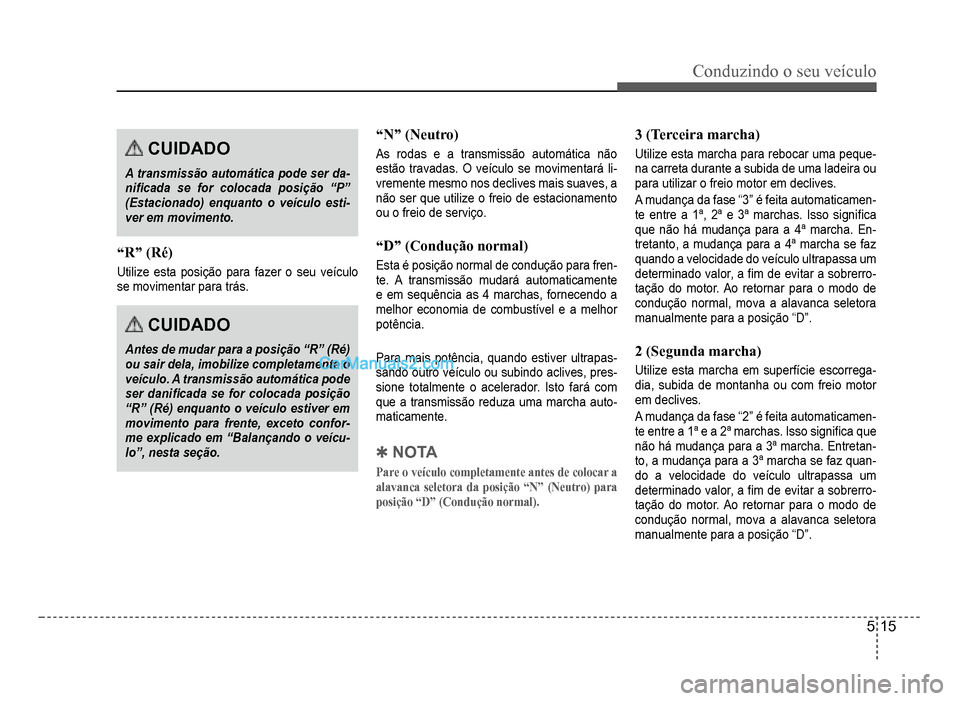 Hyundai HB20 2012  Manual do proprietário (in Portuguese) Conduzindo o seu veículo
5-15
CUIDADO
A transmissão automática pode ser da-ni�À cada se for colocada posição “P”
(Estacionado) enquanto o veículo esti-ver em movimento.
“R”(Ré)
Utilize