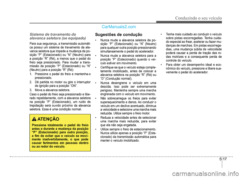 Hyundai HB20 2012  Manual do proprietário (in Portuguese) Conduzindo o seu veículo
5-17
Sistema de travamento da 
alavanca seletora (se equipado)
Para sua segurança, a transmissão automáti-ca possui um sistema de travamento da ala-vanca seletora que impe