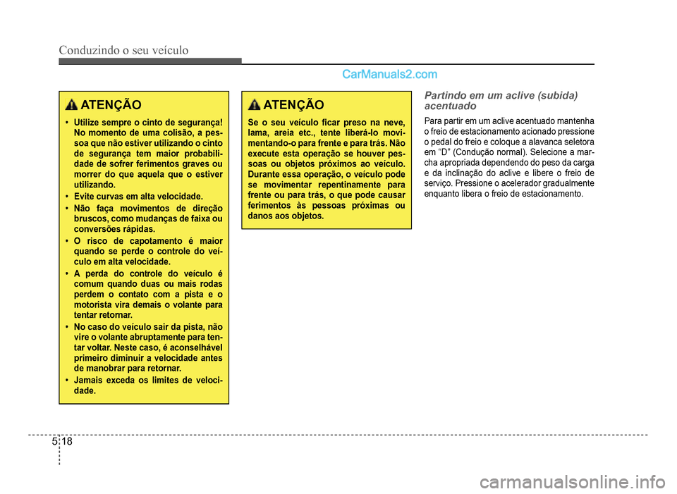 Hyundai HB20 2012  Manual do proprietário (in Portuguese) 5-18
Conduzindo o seu veículo
ATENÇÃO
�‡Utilize sempre o cinto de segurança!No momento de uma colisão, a pes-soa que não estiver utilizando o cinto de segurança tem maior probabili-
dade de s