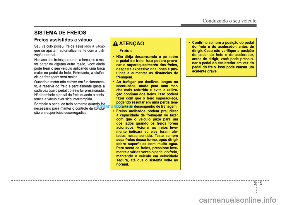 Hyundai HB20 2012 Manual do proprietário (in Portuguese) Conduzindo o seu veículo
5-19
SISTEMA DE FREIOS
Freios assistidos a vácuo
Seu veículo possui freios assistidos a vácuo
que se ajustam automaticamente com a utili-zação normal.
No caso dos freio Hyundai HB20 2012 Manual do proprietário (in Portuguese) Conduzindo o seu veículo
5-19
SISTEMA DE FREIOS
Freios assistidos a vácuo
Seu veículo possui freios assistidos a vácuo
que se ajustam automaticamente com a utili-zação normal.
No caso dos freio