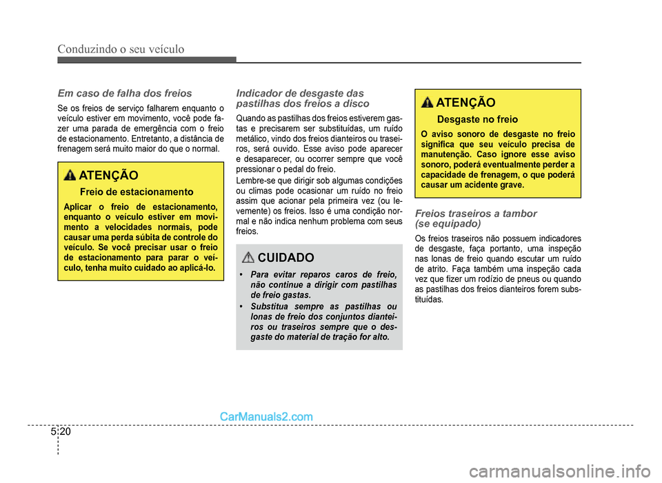 Hyundai HB20 2012 Manual do proprietário (in Portuguese) 5-20
Conduzindo o seu veículo
Em caso de falha dos freios
Se os freios de serviço falharem enquanto o
veículo estiver em movimento, você pode fa-zer uma parada de emergência com o freio
de estaci Hyundai HB20 2012 Manual do proprietário (in Portuguese) 5-20
Conduzindo o seu veículo
Em caso de falha dos freios
Se os freios de serviço falharem enquanto o
veículo estiver em movimento, você pode fa-zer uma parada de emergência com o freio
de estaci