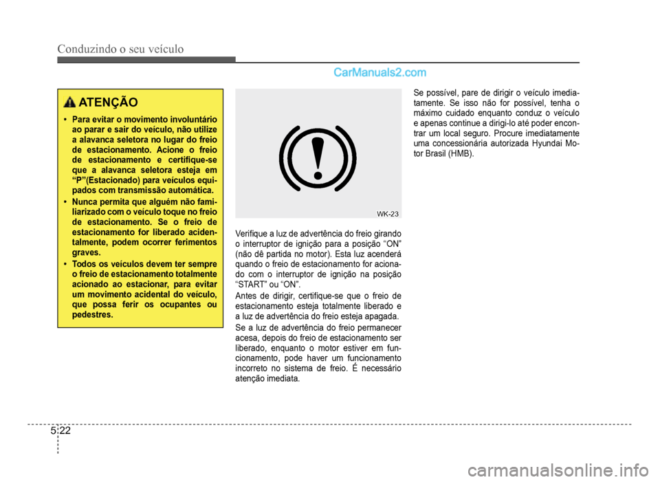 Hyundai HB20 2012  Manual do proprietário (in Portuguese) 5-22
Conduzindo o seu veículo
ATENÇÃO
�‡Para evitar o movimento involuntárioao parar e sair do veículo, não utilize a alavanca seletora no lugar do freiode estacionamento. Acione ofreio
de est