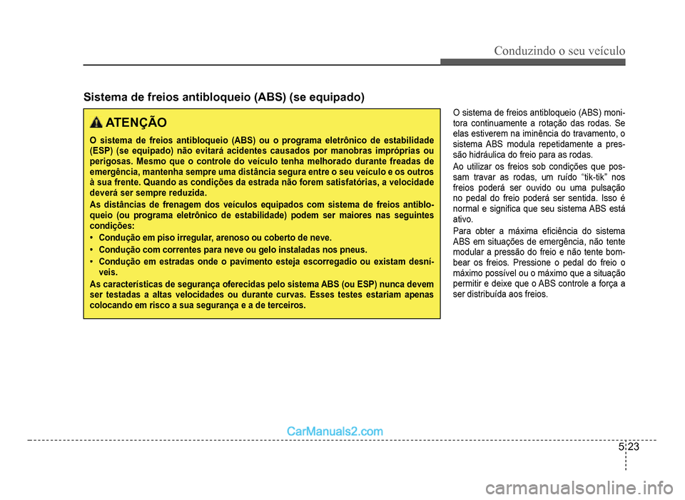 Hyundai HB20 2012  Manual do proprietário (in Portuguese) Conduzindo o seu veículo
5-23
 ATENÇÃO
O sistema de freios antibloqueio (ABS) ou o programa eletrônico de estabilidade(ESP) (se equipado) não evitará acidentes causados por manobras impróprias 