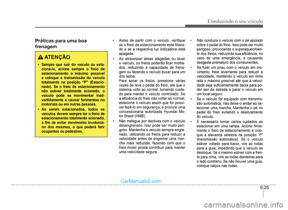 Hyundai HB20 2012  Manual do proprietário (in Portuguese) Conduzindo o seu veículo
5-25
Práticas para uma boa 
frenagem
 ATENÇÃO
�‡Sempre que sair do veículo ou esta-cioná-lo, acione sempre o freio de estacionamento o máximo possível e coloque a tr