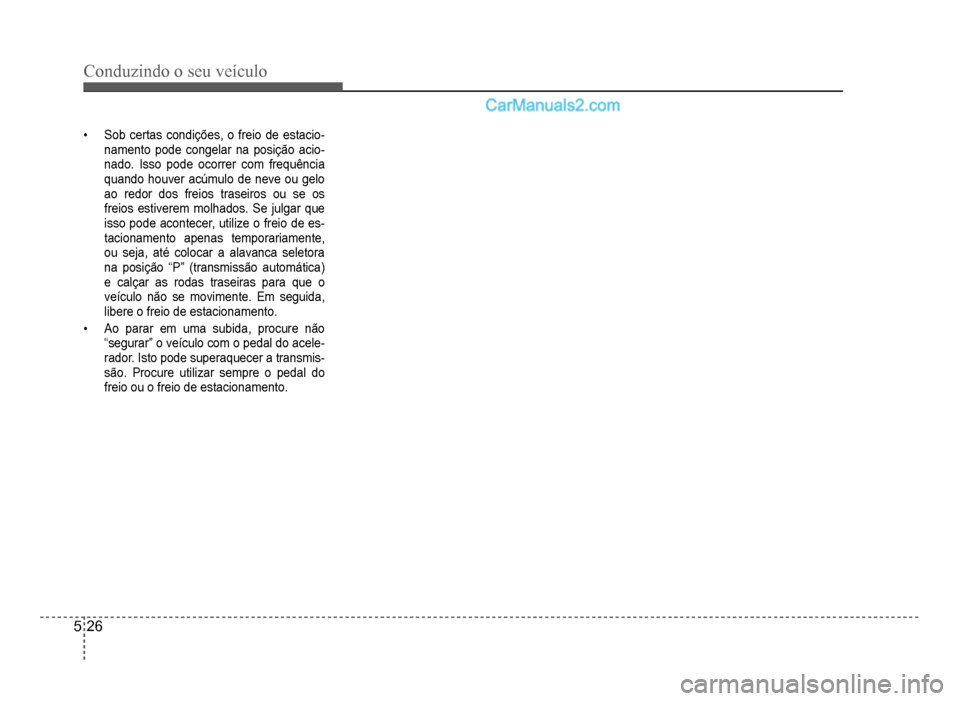 Hyundai HB20 2012  Manual do proprietário (in Portuguese) 5-26
Conduzindo o seu veículo
�‡Sob certas condições, o freio de estacio-namento pode congelar na posição acio-nado. Isso pode ocorrer com frequência
quando houver acúmulo de neve ou gelo
ao 