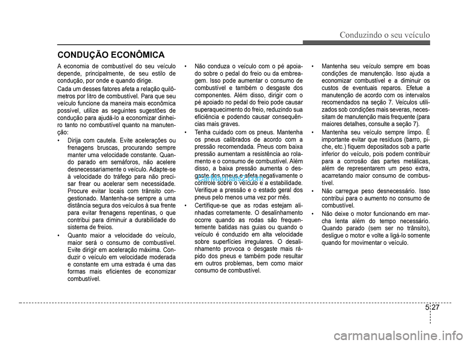 Hyundai HB20 2012  Manual do proprietário (in Portuguese) Conduzindo o seu veículo
5-27
CONDUÇÃO ECONÔMICA
A economia de combustível do seu veículo
depende, principalmente, de seu estilo de
condução, por onde e quando dirige
.
Cada um desses fatores 