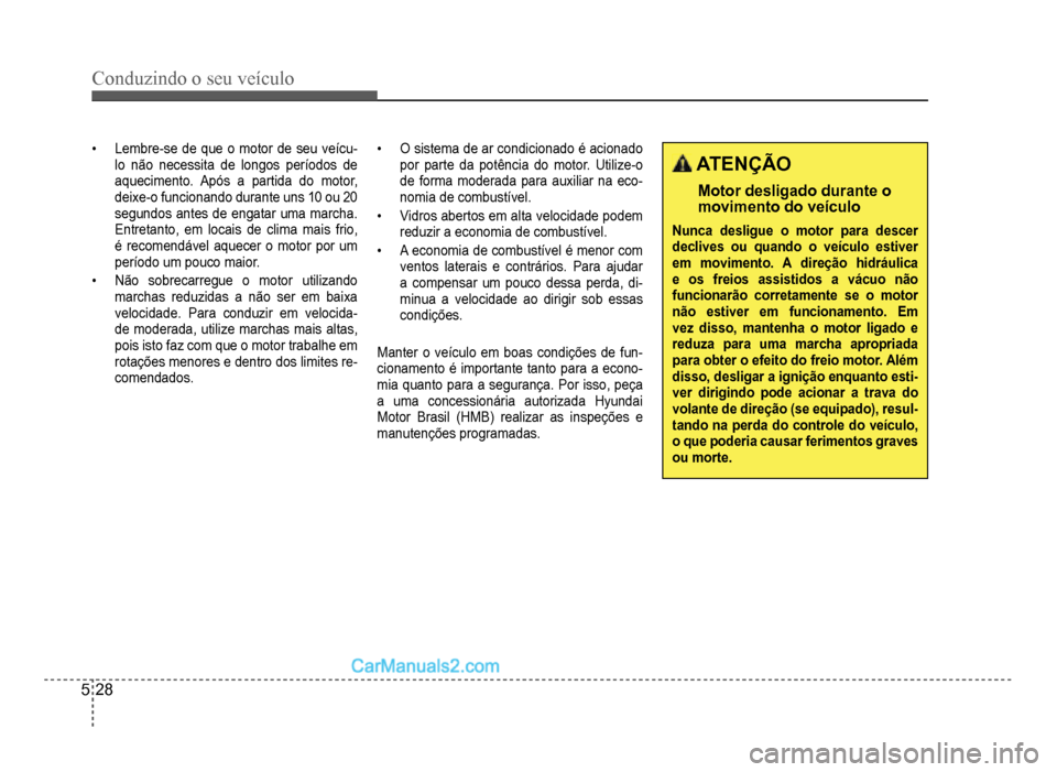 Hyundai HB20 2012  Manual do proprietário (in Portuguese) 5-28
Conduzindo o seu veículo
�‡Lembre-se de que o motor de seu veícu-lo não necessita de longos períodos de 
aquecimento. Após a partida do motor, 
deixe-o
funcionando durante uns 10 ou 20 
se