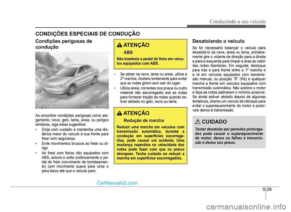 Hyundai HB20 2012 Manual do proprietário (in Portuguese) Conduzindo o seu veículo
5-29
CONDIÇÕES ESPECIAIS DE CONDUÇÃO
Condições perigosas de
condução
1JBB33021JBB3302
Ao encontrar condições perigosas como ala-gamento, neve, gelo, lama, areia, ou Hyundai HB20 2012 Manual do proprietário (in Portuguese) Conduzindo o seu veículo
5-29
CONDIÇÕES ESPECIAIS DE CONDUÇÃO
Condições perigosas de
condução
1JBB33021JBB3302
Ao encontrar condições perigosas como ala-gamento, neve, gelo, lama, areia, ou