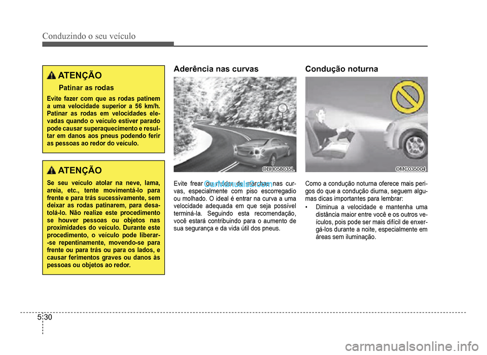 Hyundai HB20 2012 Manual do proprietário (in Portuguese) 5-30
Conduzindo o seu veículo
ATENÇÃO
Patinar as rodas
Evitefazer com que as rodas patinema uma velocidade superior a 56 km/h. Patinar as rodas em velocidades ele-vadas quando o veículo estiver pa Hyundai HB20 2012 Manual do proprietário (in Portuguese) 5-30
Conduzindo o seu veículo
ATENÇÃO
Patinar as rodas
Evitefazer com que as rodas patinema uma velocidade superior a 56 km/h. Patinar as rodas em velocidades ele-vadas quando o veículo estiver pa