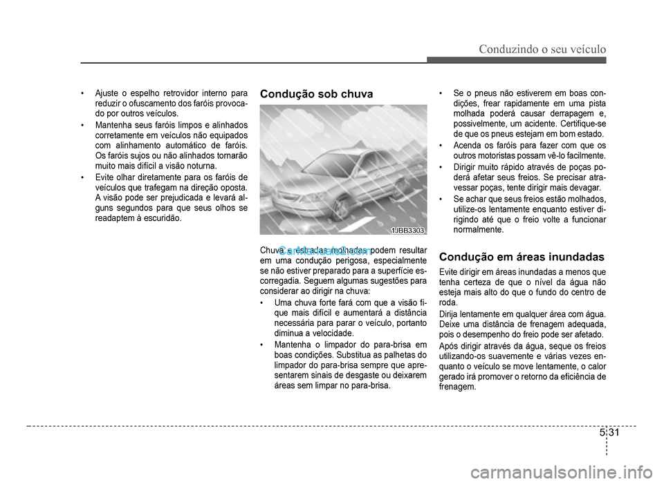 Hyundai HB20 2012  Manual do proprietário (in Portuguese) Conduzindo o seu veículo
5-31
�‡Ajuste o espelho retrovidor interno para reduzir o ofuscamento dos faróis provoca-do por outros veículos.
�‡Mantenha seus faróis limpos e alinhados 
corretament