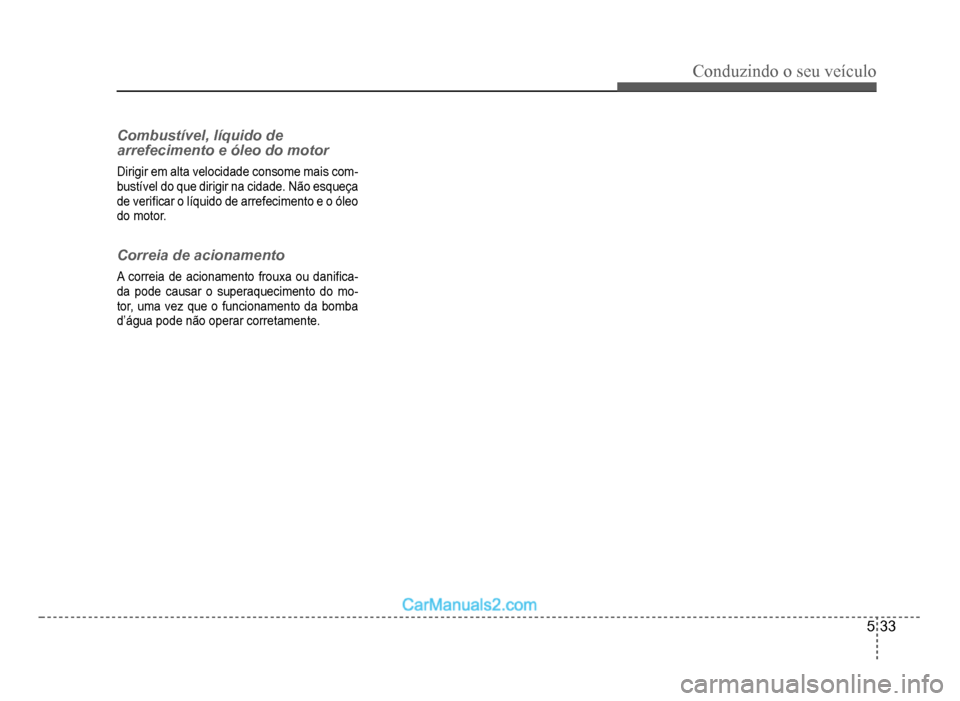 Hyundai HB20 2012  Manual do proprietário (in Portuguese) Conduzindo o seu veículo
5-33
Combustível, líquido de 
arrefecimento e óleo do motor
Dirigir em alta velocidade consome mais com-bustível do que dirigir na cidade. Não esqueça
de veri�À car o 