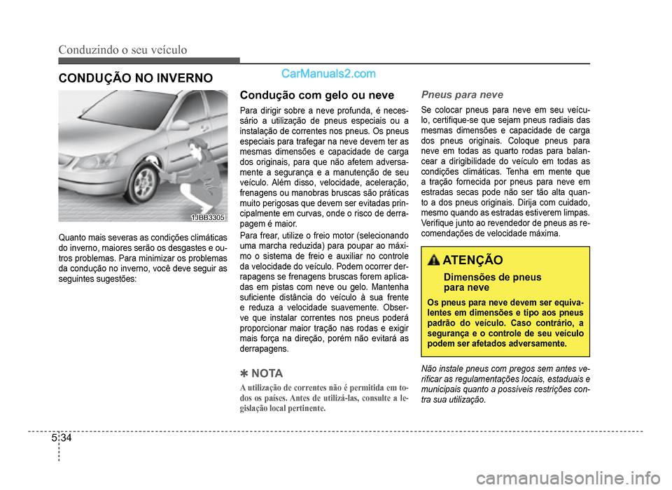 Hyundai HB20 2012  Manual do proprietário (in Portuguese) 5-34
Conduzindo o seu veículo
CONDUÇÃO NO INVERNO
1JBB33051JBB3305
Quanto mais severas as condições climáticas
do inverno, maiores serão os desgastes e ou-tros problemas. Para minimizar os prob