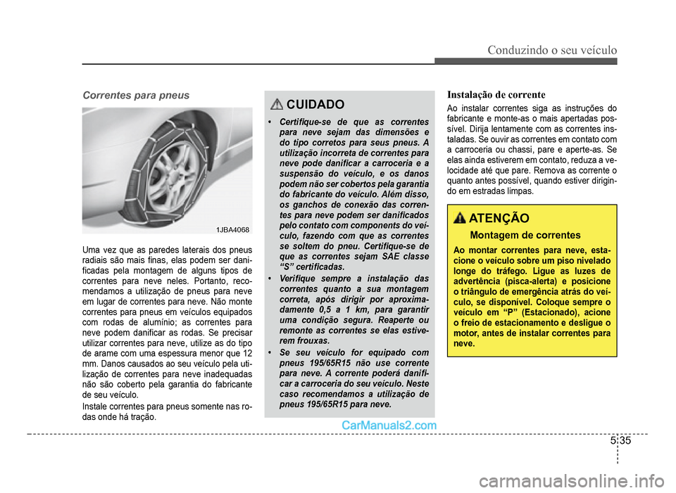 Hyundai HB20 2012  Manual do proprietário (in Portuguese) Conduzindo o seu veículo
5-35
Correntes para pneus
1JBA40681JBA4068
Uma vez que as paredes laterais dos pneus radiais são mais �À nas, elas podem ser dani-�À cadas pela montagem de alguns tipos de