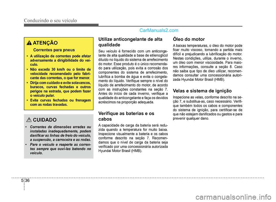 Hyundai HB20 2012  Manual do proprietário (in Portuguese) 5-36
Conduzindo o seu veículo
ATENÇÃO
Correntes para pneus
�‡A utilização de correntes pode afetaradversamente a dirigibilidade do veí-culo.
�‡Não exceda 30 km/h ou o limite develocidade re