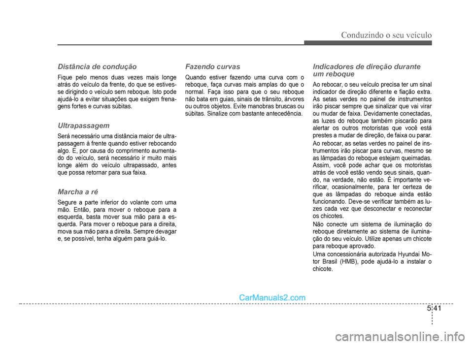 Hyundai HB20 2012  Manual do proprietário (in Portuguese) Conduzindo o seu veículo
5-41
Distância de condução
Fique pelo menos duas vezes mais longe
atrás do veículo da frente, do que se estives-se dirigindo o veículo sem reboque. Isto pode 
ajud
á-l