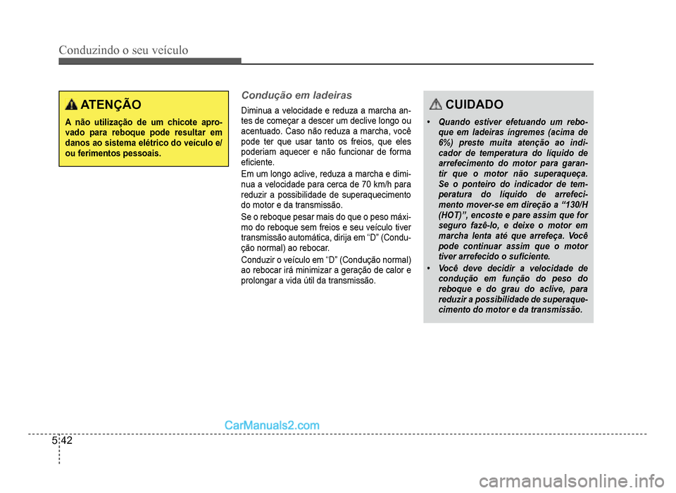 Hyundai HB20 2012  Manual do proprietário (in Portuguese) 5-42
Conduzindo o seu veículo
ATENÇÃO
A não utilização de um chicote apro-vado para reboque pode resultar em danos ao sistema elétrico do veículo e/ouferimentos pessoais.
Condução em ladeira