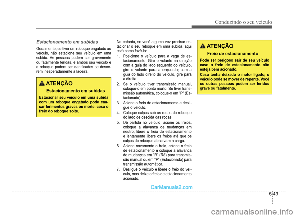 Hyundai HB20 2012  Manual do proprietário (in Portuguese) Conduzindo o seu veículo
5-43
Estacionamento em subidas
Geralmente, se tiver um reboque engatado ao 
veículo, não estacione seu veículo em uma 
subida. As pessoas podem ser gravemente
ou fatalment