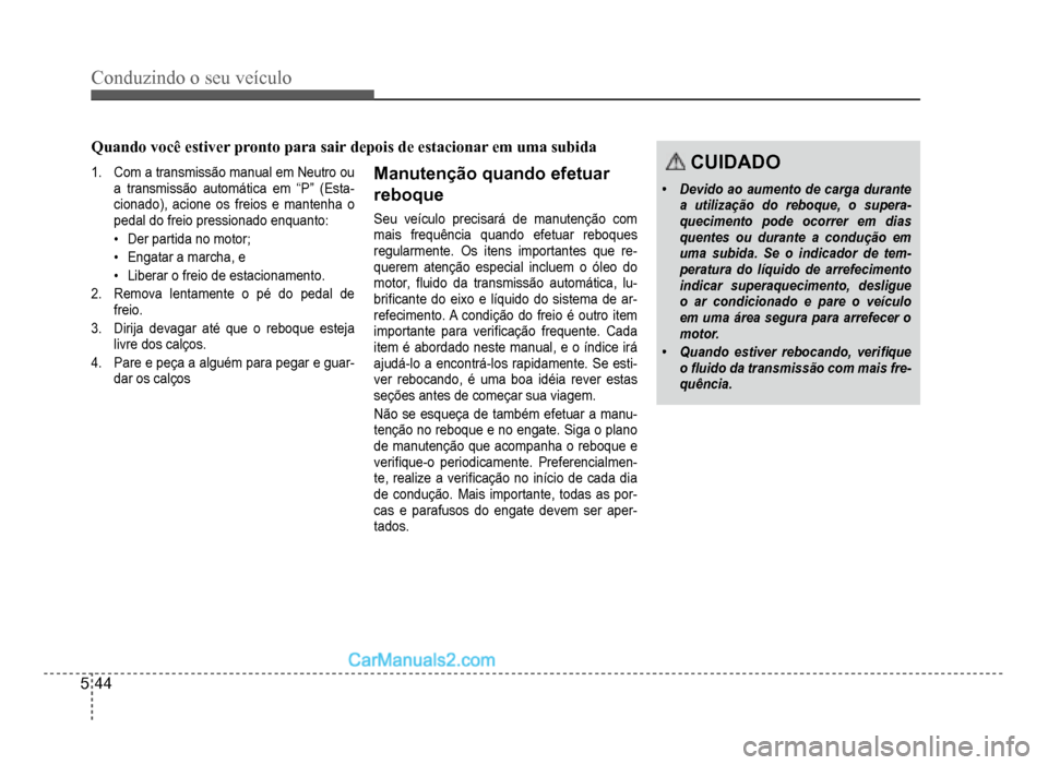 Hyundai HB20 2012  Manual do proprietário (in Portuguese) 5-44
Conduzindo o seu veículo
1. Com a transmissão manual em Neutro ou 
a transmissão automática em “P” (Esta-cionado), acione os freios e mantenha o 
pedal do freio pressionado enquanto:
�‡