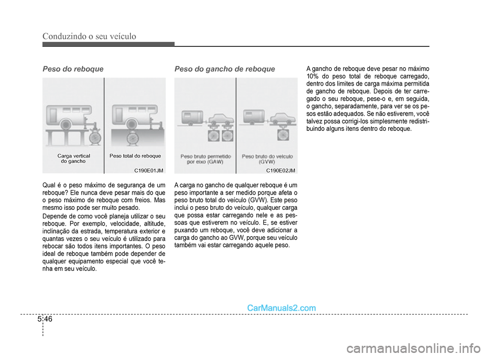 Hyundai HB20 2012  Manual do proprietário (in Portuguese) 5-46
Conduzindo o seu veículo
Peso do reboque
Carga vertical Carga vertical do ganchodo ganchoPeso total do reboquePeso total do reboque
C190E01JMC190E01JM
Qual é o peso máximo de segurança de um 