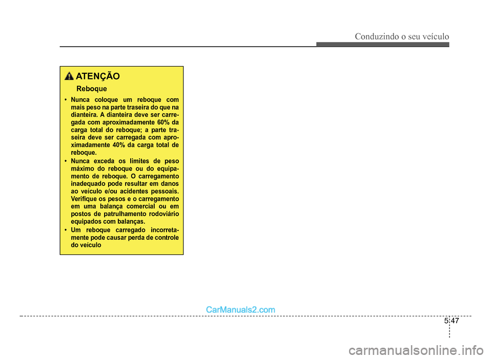 Hyundai HB20 2012  Manual do proprietário (in Portuguese) Conduzindo o seu veículo
5-47
 ATENÇÃO
Reboque
�‡Nunca coloque um reboque com mais peso na parte traseira do que na dianteira. A dianteira deve ser carre-gada com aproximadamente 60% da carga tot
