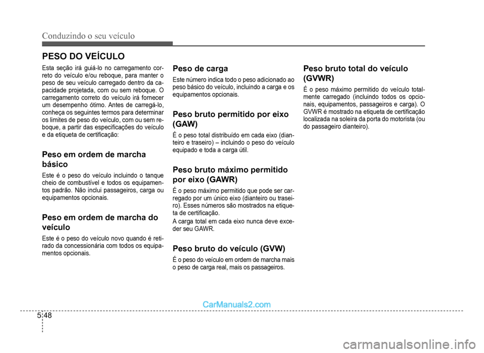 Hyundai HB20 2012  Manual do proprietário (in Portuguese) 5-48
Conduzindo o seu veículo
PESO DO VEÍCULO
Esta seção irá guiá-lo no carregamento cor-reto do veículo e/ou reboque, para manter o
peso de seu veículo carregado dentro da ca-
pacidade projet