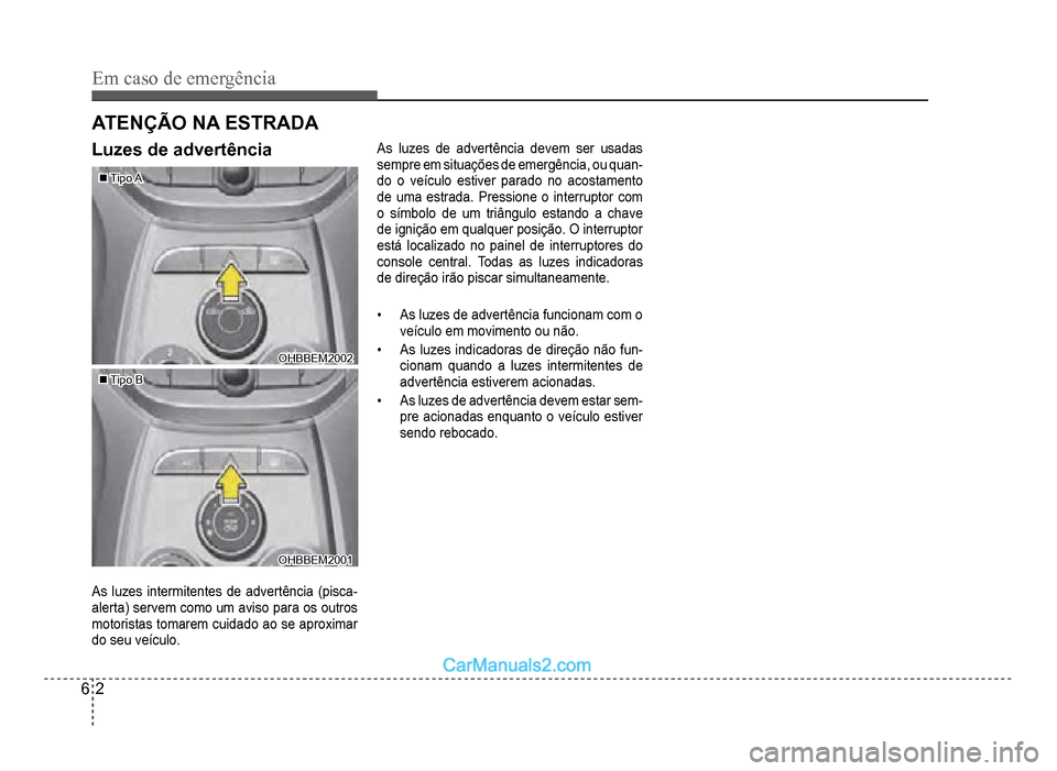 Hyundai HB20 2012  Manual do proprietário (in Portuguese) 6-2
Em caso de emergência
Luzes de advertência
�„�„Tipo ATipo A
OHBBEM2002OHBBEM2002
�„�„Tipo BTipo B
OHBBEM2001OHBBEM2001
As luzes intermitentes de advertência (pisca-
alerta) servem como 