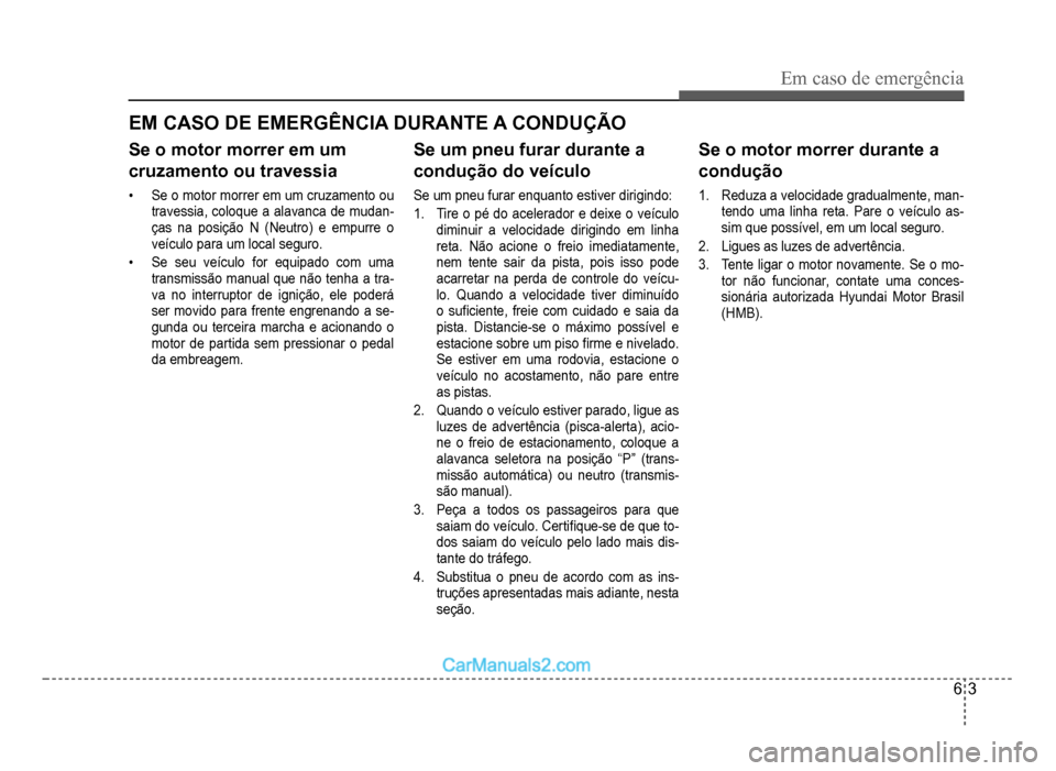 Hyundai HB20 2012  Manual do proprietário (in Portuguese) Em caso de emergência
6-3
EM CASO DE EMERGÊNCIA DURANTE A CONDUÇÃO
Se o motor morrer em um
cruzamento ou travessia
�‡Se o motor morrer em um cruzamento ou
travessia, coloque a alavanca de mudan-