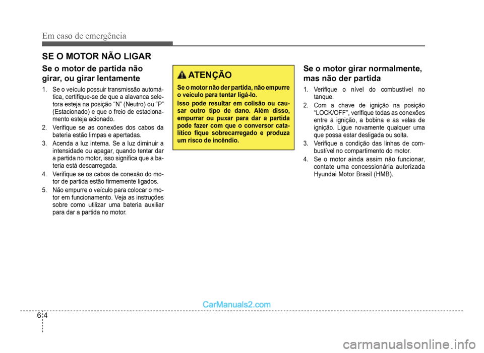 Hyundai HB20 2012  Manual do proprietário (in Portuguese) 6-4
Em caso de emergência
SE O MOTOR NÃO LIGAR
Se o motor de partida não 
girar, ou girar lentamente
1.Se o veículo possuir transmissão automá-tica, certi�À que-se de que a alavanca sele-tora e