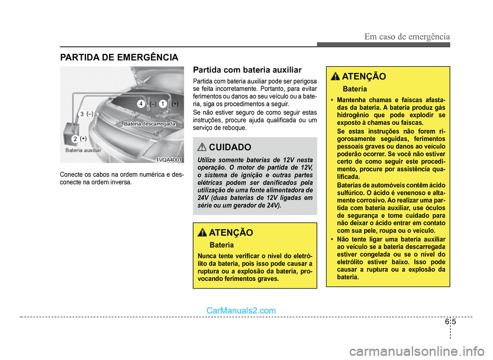 Hyundai HB20 2012  Manual do proprietário (in Portuguese) Em caso de emergência
6-5
PARTIDA DE EMERGÊNCIA
Bateria descarregadaBateria descarregada
1VQA40011VQA4001
Conecte os cabos na ordem numérica e des-conecte na ordem inversa.
Partida com bateria auxi