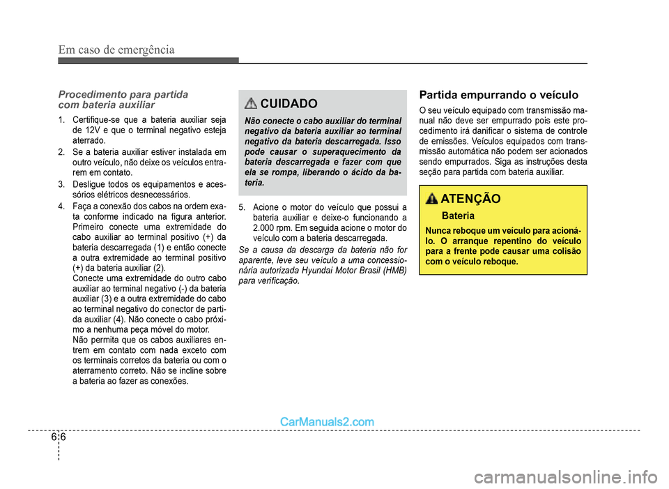 Hyundai HB20 2012  Manual do proprietário (in Portuguese) 6-6
Em caso de emergência
Procedimento para partida 
com bateria auxiliar
1.Certi�À que-se que a bateria auxiliar seja 
de 12V e que o terminal negativo esteja
aterrado
.
2.Se a bateria auxiliar est