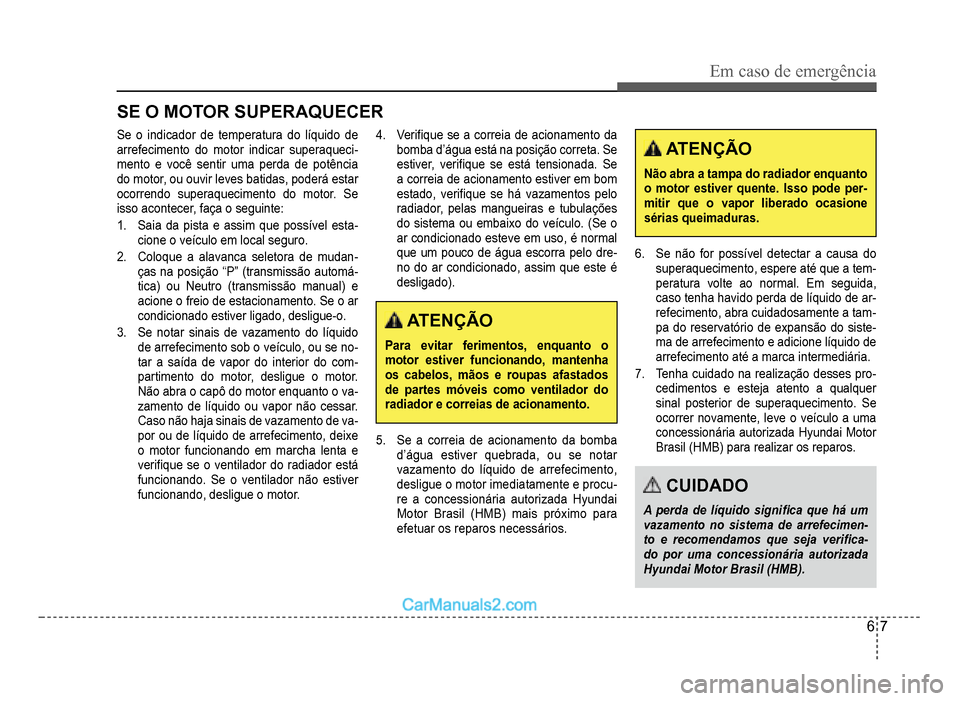 Hyundai HB20 2012  Manual do proprietário (in Portuguese) Em caso de emergência
6-7
Se o indicador de temperatura do líquido de 
arrefecimento do motor indicar superaqueci-mento e você sentir uma perda de potência
do motor, ou ouvir leves batidas, poder