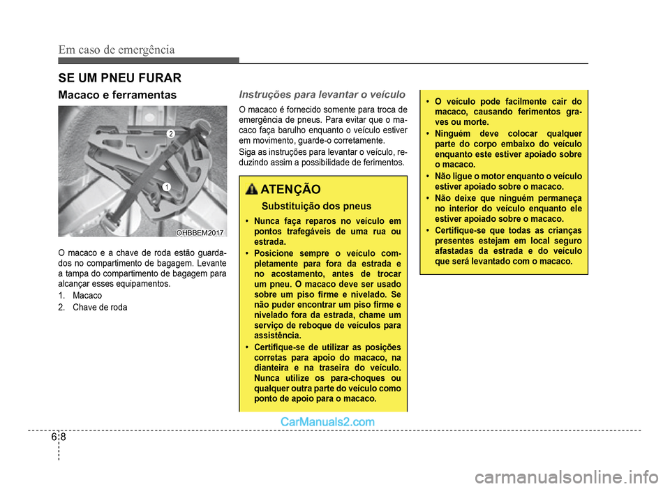 Hyundai HB20 2012  Manual do proprietário (in Portuguese) 6-8
Em caso de emergência
Macaco e ferramentas
2
1
OHBBEM2017OHBBEM2017
O macaco e a chave de roda estão guarda-dos no compartimento de bagagem. Levante
a tampa do compartimento de bagagem para 
a
l