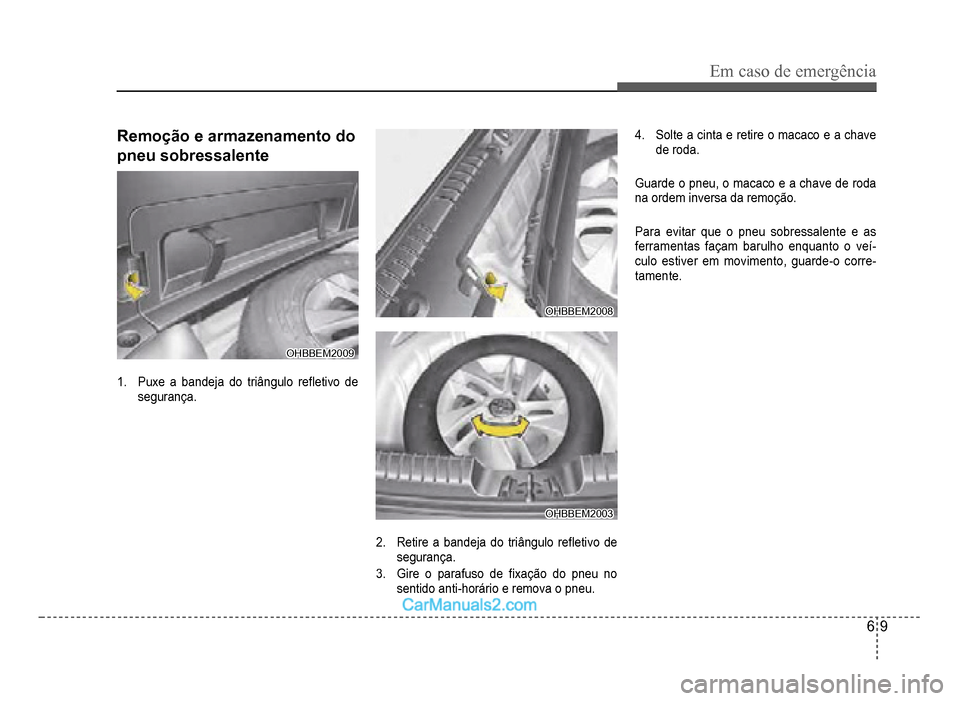 Hyundai HB20 2012  Manual do proprietário (in Portuguese) Em caso de emergência
6-9
Remoção e armazenamento do
pneu sobressalente
OHBBEM2009OHBBEM2009
1.Puxe a bandeja do triângulo re�Á etivo  de 
seguran
ça.
OHBBEM2008OHBBEM2008
OHBBEM2003OHBBEM2003
2