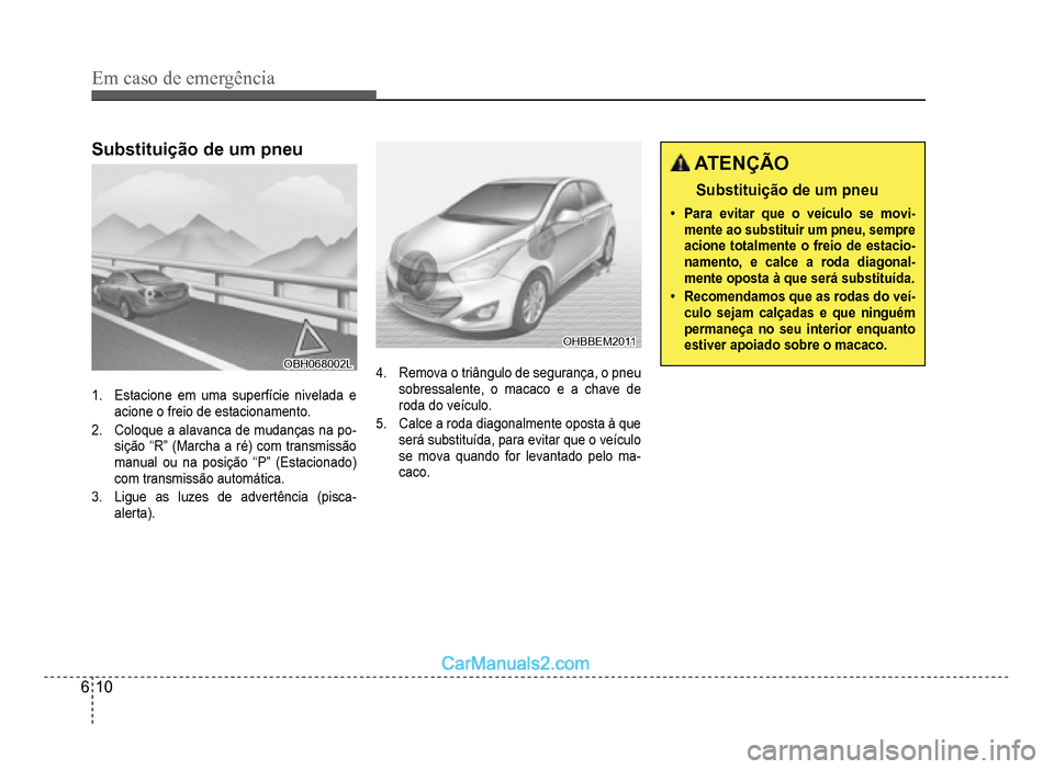 Hyundai HB20 2012  Manual do proprietário (in Portuguese) 6-10
Em caso de emergência
Substituição de um pneu
OBH068002LOBH068002L
1.  Estacione em uma superfície nivelada e 
acione o freio de estacionamento.
2. Coloque a alavanca de mudanças na po-siç