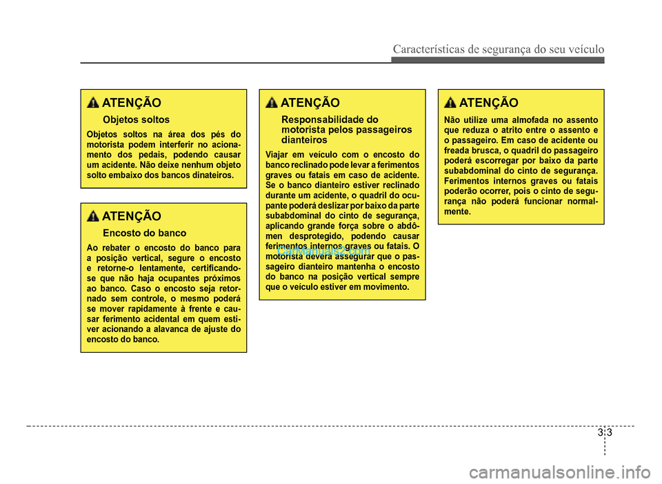 Hyundai HB20 2012  Manual do proprietário (in Portuguese) Características de segurança do seu veículo
3-3
 ATENÇÃO
Objetos soltos
Objetos soltos na área dos pés do motorista podem interferir no aciona-mento dos pedais, podendo causar um acidente. Não