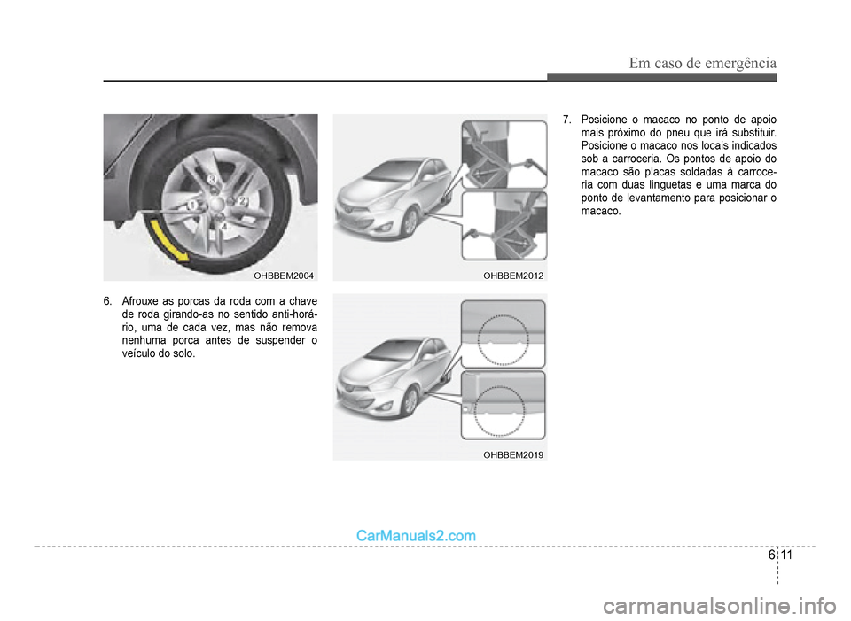 Hyundai HB20 2012  Manual do proprietário (in Portuguese) Em caso de emergência
6-11
OHBBEM2004OHBBEM2004
6.Afrouxe as porcas da roda com a chave 
de roda 
girando-as no sentido anti-horá-rio, uma de cada vez, mas não remova 
nen
huma porca antes de suspe
