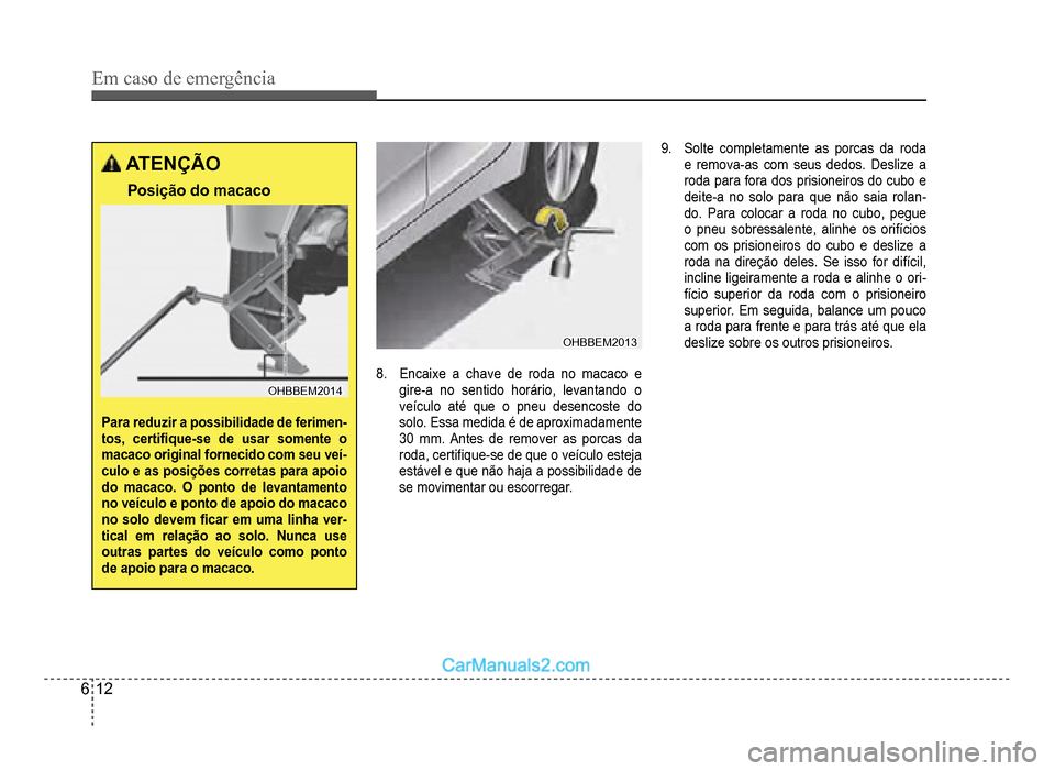 Hyundai HB20 2012  Manual do proprietário (in Portuguese) 6-12
Em caso de emergência
ATENÇÃO
Posição do macaco
OHBBEM2014OHBBEM2014
Para reduzir a possibilidade de ferimen-tos, certi�À que-se de usar somente o macaco original fornecido com seu veí-cul